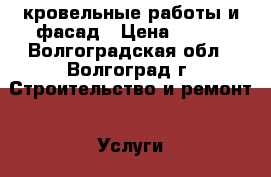 кровельные работы и фасад › Цена ­ 500 - Волгоградская обл., Волгоград г. Строительство и ремонт » Услуги   . Волгоградская обл.,Волгоград г.
